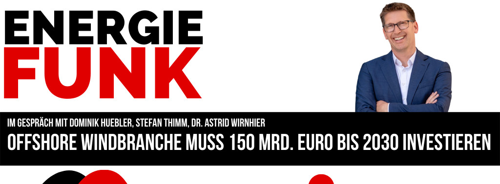 Energie & Management > E&M-Podcast - 150 Mrd. Euro für den Windkraftausbau auf See benötigt